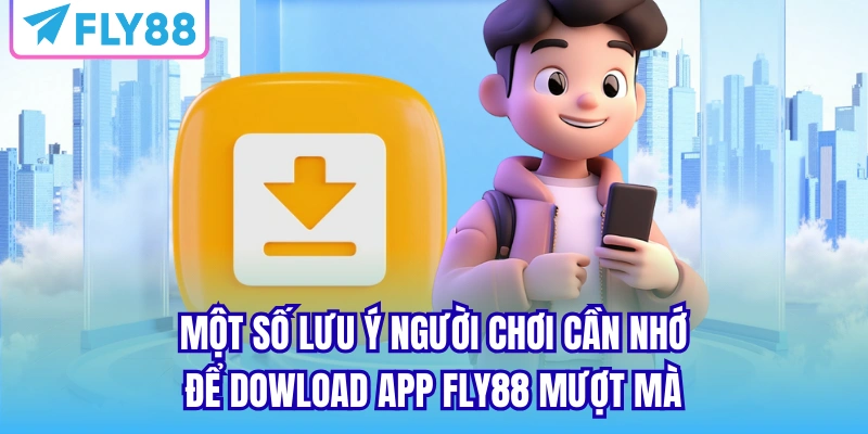 Một số lưu ý người chơi cần nhớ để dowload app FLY88 mượt mà