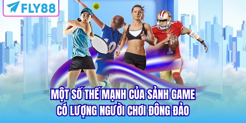 Một số thế mạnh của sảnh game có lượng người chơi đông đảo