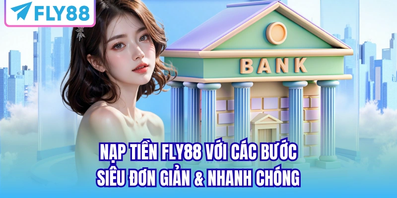 Nạp tiền FLY88 với các bước siêu đơn giản & nhanh chóng