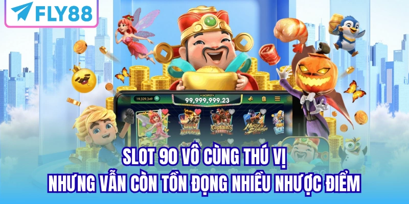 Slot 90 vô cùng thú vị nhưng vẫn còn tồn đọng nhiều nhược điểm