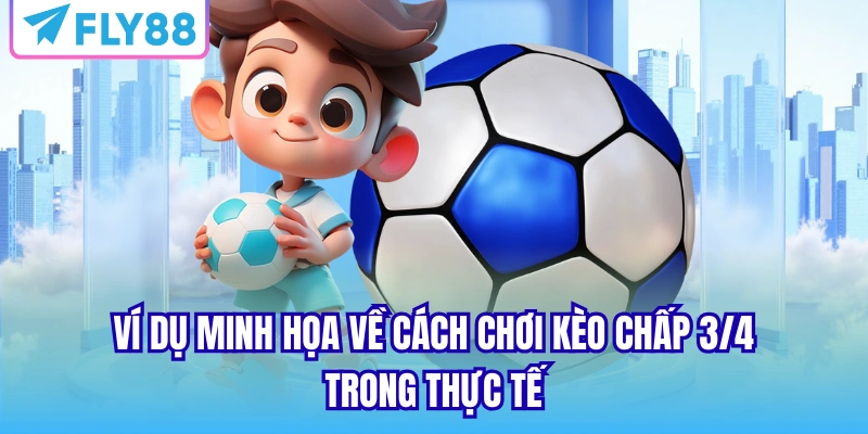 Ví dụ minh họa về cách chơi kèo chấp 3/4 trong thực tế